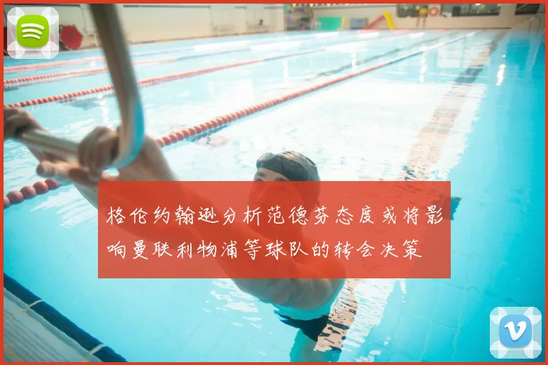 格伦约翰逊分析范德芬态度或将影响曼联利物浦等球队的转会决策
