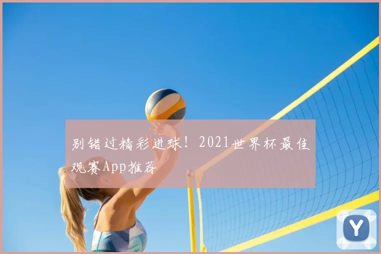 别错过精彩进球!2021世界杯最佳观赛App推荐