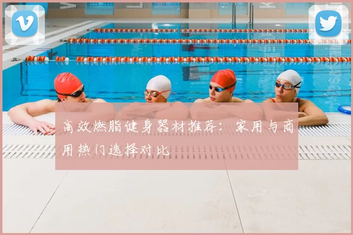 高效燃脂健身器材推荐:家用与商用热门选择对比